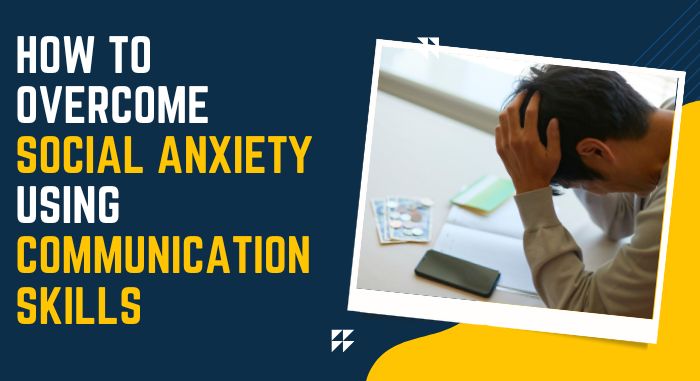 How to Overcome Social Anxiety Using Communication Skills